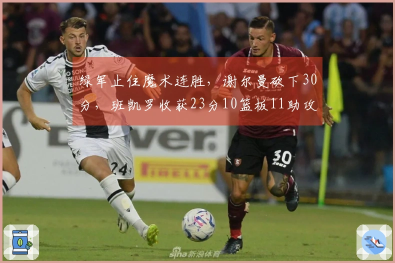 绿军止住魔术连胜，谢尔曼砍下30分，班凯罗收获23分10篮板11助攻