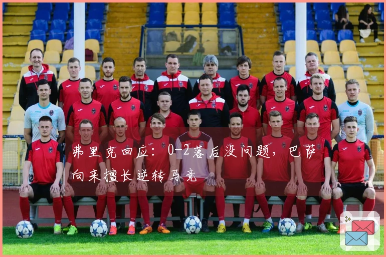 弗里克回应：0-2落后没问题，巴萨向来擅长逆转马竞