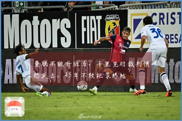 曼联不敌升班马，卡里克对裁判愤怒反击，45年不败纪录终结