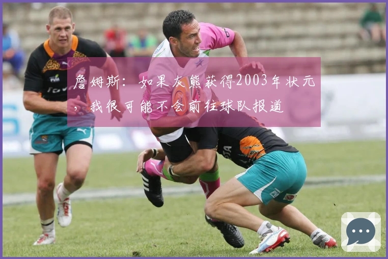 詹姆斯：如果灰熊获得2003年状元，我很可能不会前往球队报道