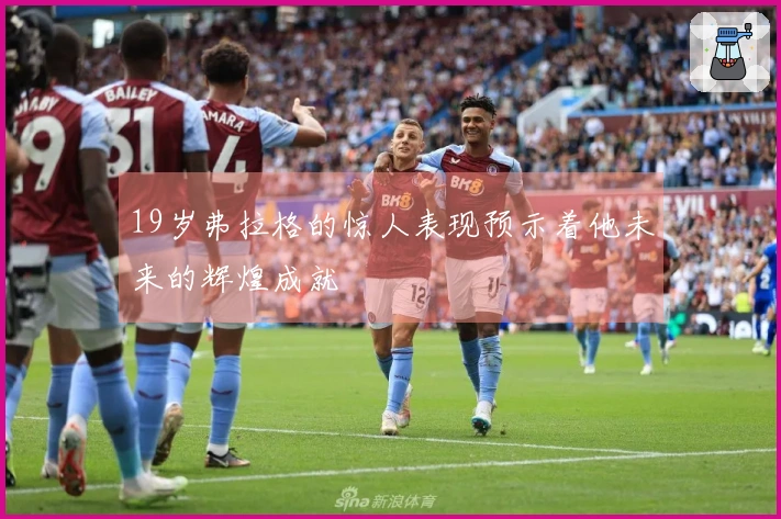 19岁弗拉格的惊人表现预示着他未来的辉煌成就