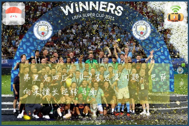 弗里克回应：0-2落后没问题，巴萨向来擅长逆转马竞