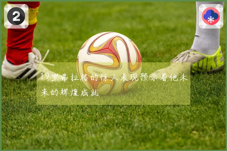 19岁弗拉格的惊人表现预示着他未来的辉煌成就